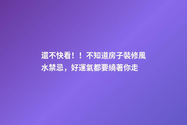 還不快看！！不知道房子裝修風水禁忌，好運氣都要繞著你走