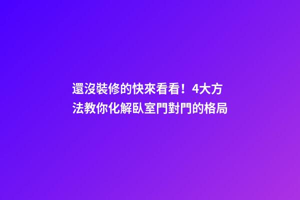 還沒裝修的快來看看！4大方法教你化解臥室門對門的格局