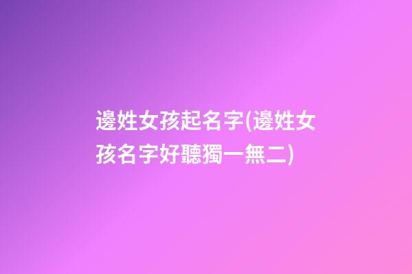 邊姓女孩起名字(邊姓女孩名字好聽獨一無二)