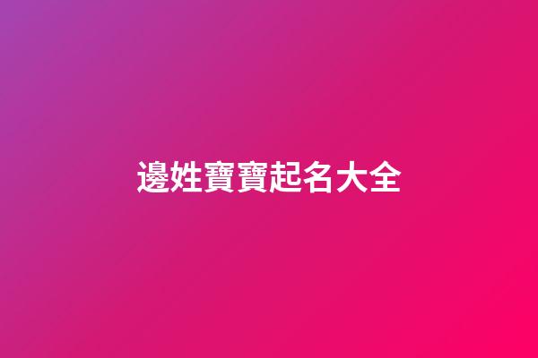 邊姓寶寶起名大全(邊姓取有涵養的名字大全)-第1張-寶寶起名-玄機派