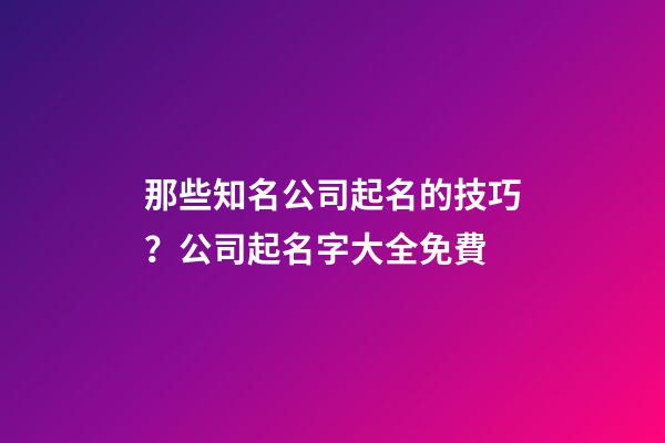 那些知名公司起名的技巧？公司起名字大全免費-第1張-公司起名-玄機派