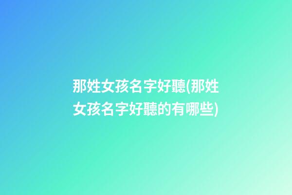 那姓女孩名字好聽(那姓女孩名字好聽的有哪些)