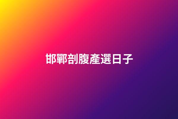 邯鄲剖腹產選日子