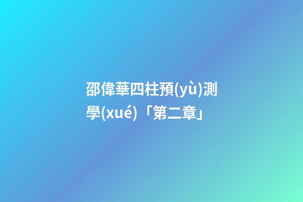 邵偉華四柱預(yù)測學(xué)「第二章」