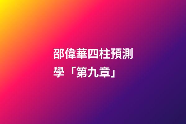 邵偉華四柱預測學「第九章」