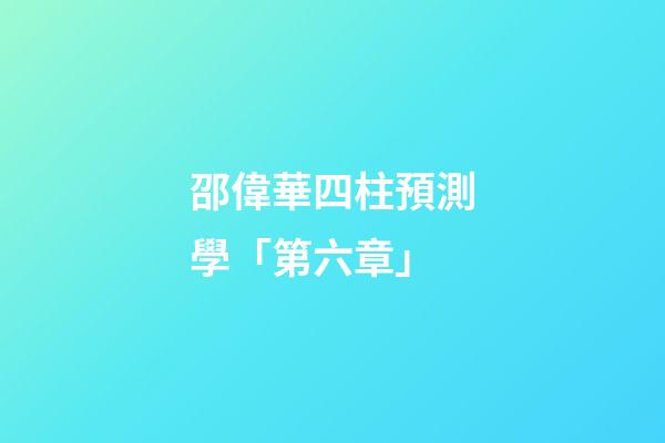 邵偉華四柱預測學「第六章」