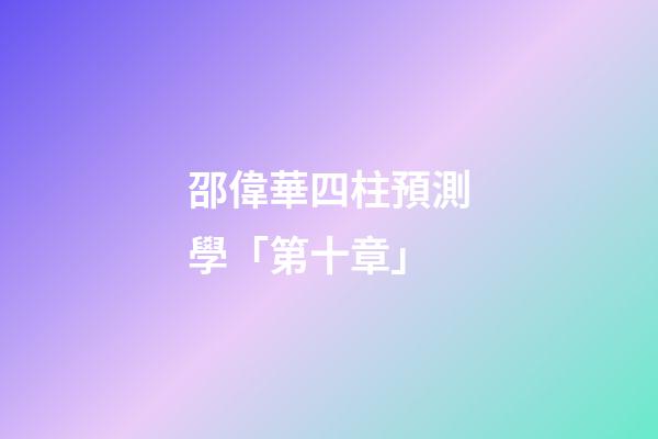 邵偉華四柱預測學「第十章」
