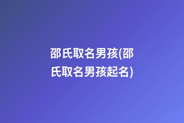 邵氏取名男孩(邵氏取名男孩起名)