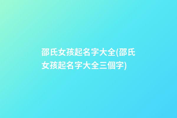 邵氏女孩起名字大全(邵氏女孩起名字大全三個字)