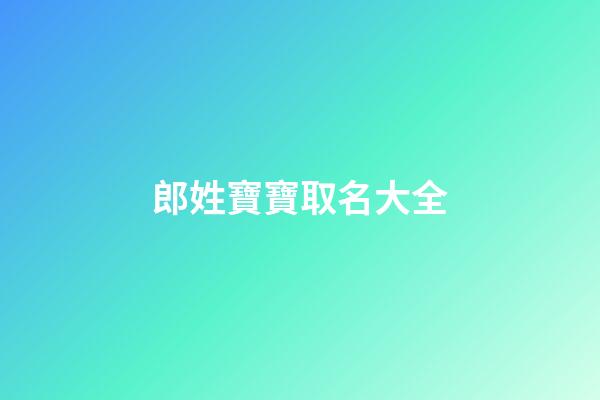 郎姓寶寶取名大全(郎姓好聽的名字)-第1張-寶寶起名-玄機派
