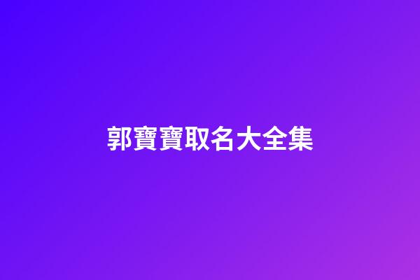 郭寶寶取名大全集(郭寶寶取名大全集名字)-第1張-寶寶起名-玄機派