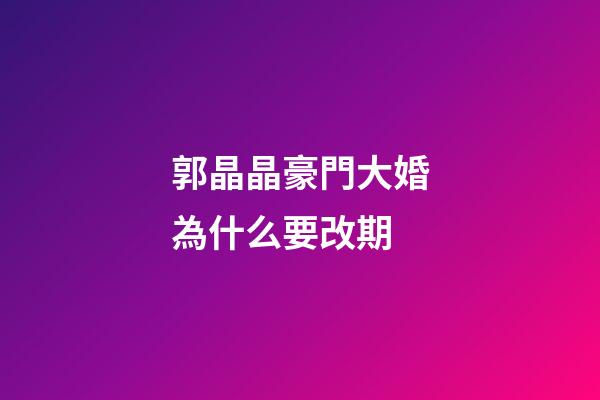 郭晶晶豪門大婚為什么要改期