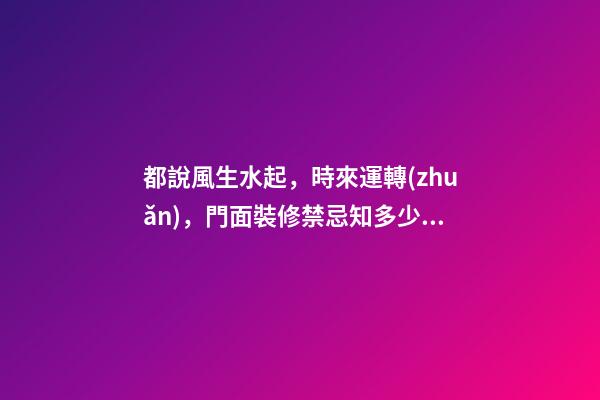 都說風生水起，時來運轉(zhuǎn)，門面裝修禁忌知多少？