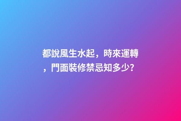 都說風生水起，時來運轉，門面裝修禁忌知多少？