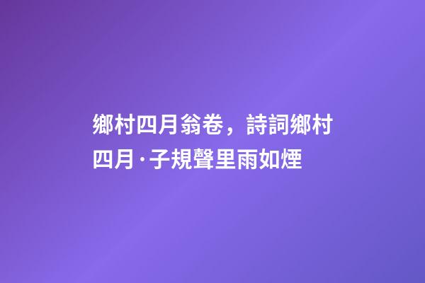 鄉村四月翁卷，詩詞鄉村四月·子規聲里雨如煙-第1張-觀點-玄機派