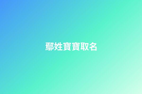 鄢姓寶寶取名(姓鄢取什么名字)-第1張-寶寶起名-玄機派