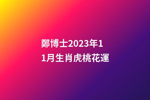 鄭博士2023年11月生肖虎桃花運
