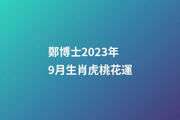 鄭博士2023年9月生肖虎桃花運