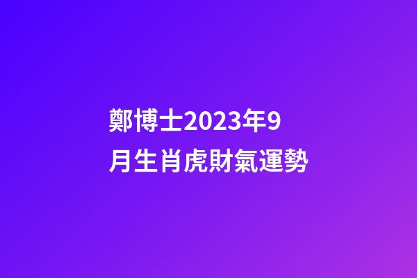 鄭博士2023年9月生肖虎財氣運勢