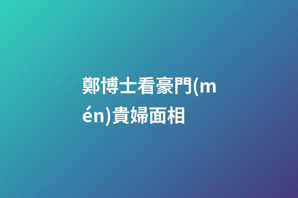 鄭博士看豪門(mén)貴婦面相