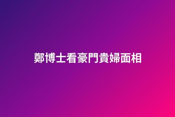 鄭博士看豪門貴婦面相