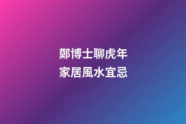 鄭博士聊虎年家居風水宜忌