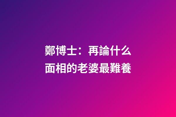 鄭博士：再論什么面相的老婆最難養
