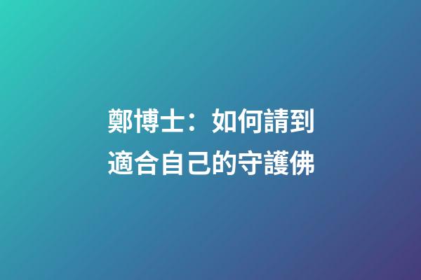鄭博士：如何請到適合自己的守護佛