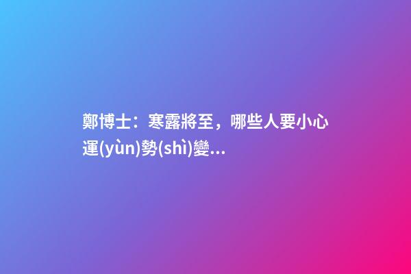 鄭博士：寒露將至，哪些人要小心運(yùn)勢(shì)變差？