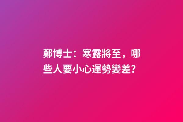 鄭博士：寒露將至，哪些人要小心運勢變差？