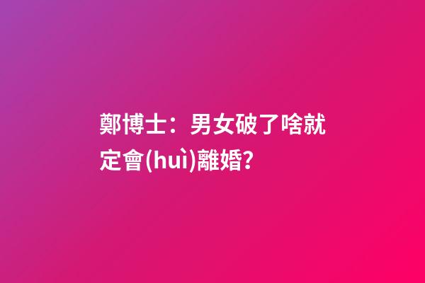 鄭博士：男女破了啥就定會(huì)離婚？