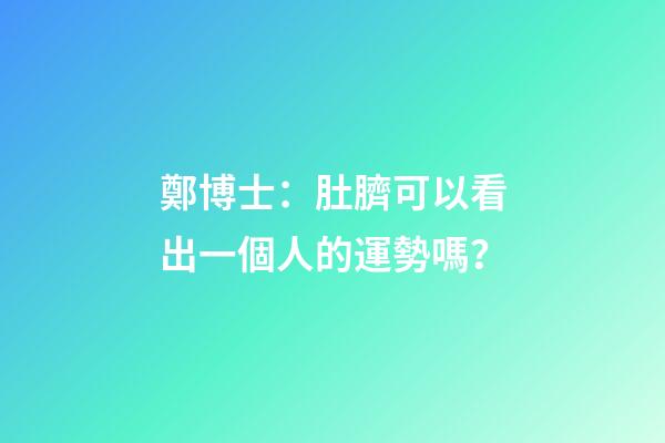 鄭博士：肚臍可以看出一個人的運勢嗎？