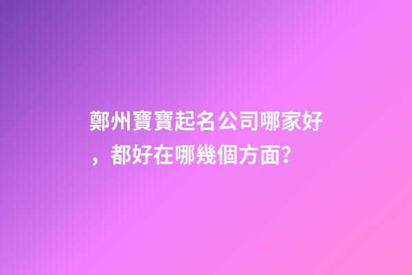 鄭州寶寶起名公司哪家好，都好在哪幾個方面？-第1張-公司起名-玄機派
