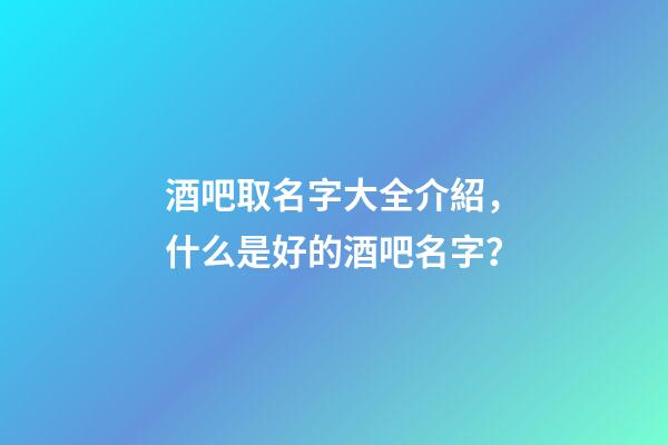酒吧取名字大全介紹，什么是好的酒吧名字？-第1張-公司起名-玄機(jī)派