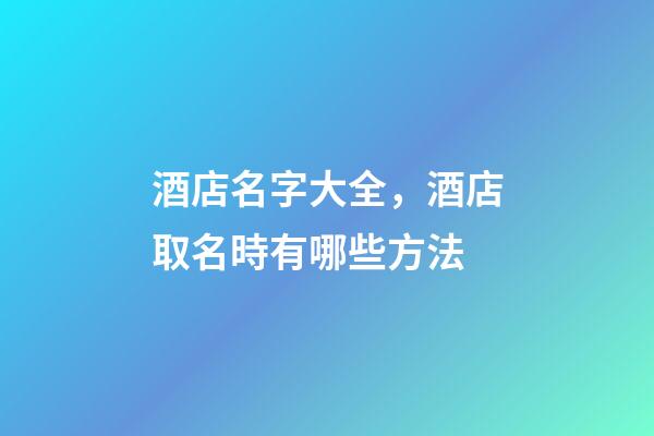 酒店名字大全，酒店取名時有哪些方法-第1張-店鋪起名-玄機派