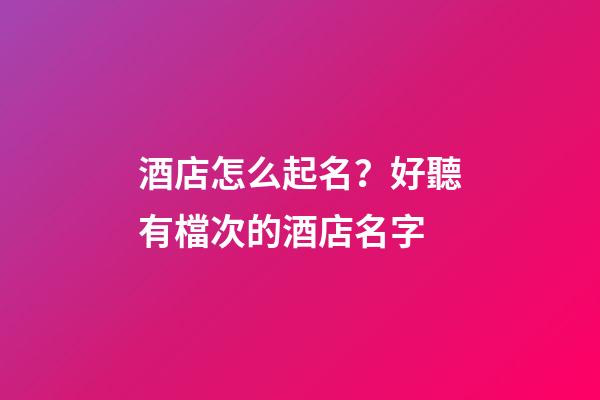 酒店怎么起名？好聽有檔次的酒店名字-第1張-店鋪起名-玄機派