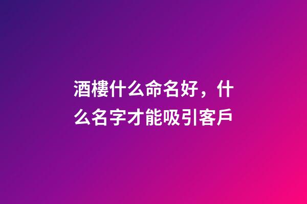 酒樓什么命名好，什么名字才能吸引客戶-第1張-公司起名-玄機派