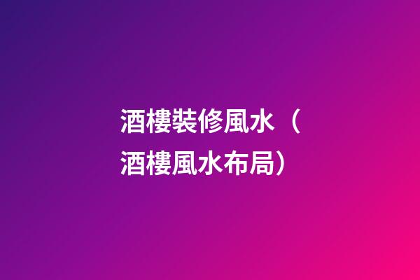 酒樓裝修風水（酒樓風水布局）
