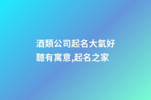 酒類公司起名大氣好聽有寓意,起名之家-第1張-公司起名-玄機派
