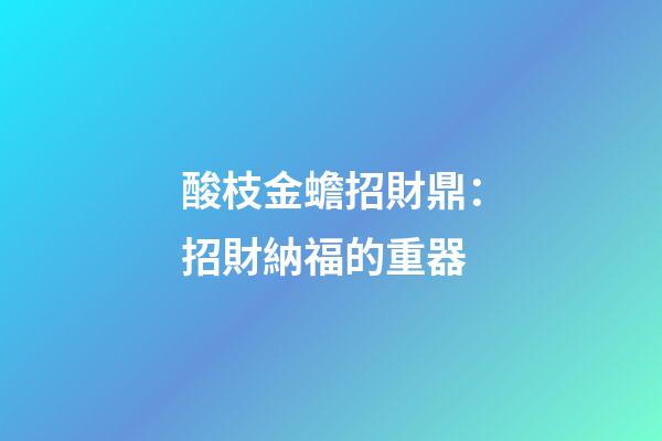 酸枝金蟾招財鼎：招財納福的重器