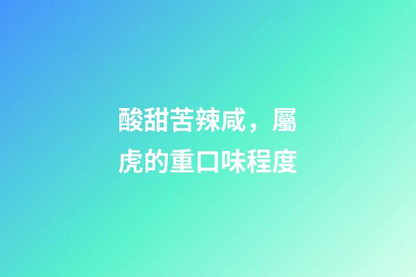 酸甜苦辣咸，屬虎的重口味程度