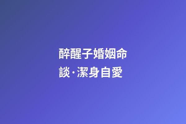 醉醒子婚姻命談·潔身自愛