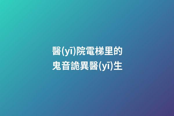 醫(yī)院電梯里的鬼音詭異醫(yī)生