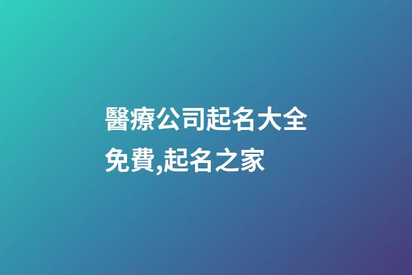 醫療公司起名大全免費,起名之家-第1張-公司起名-玄機派