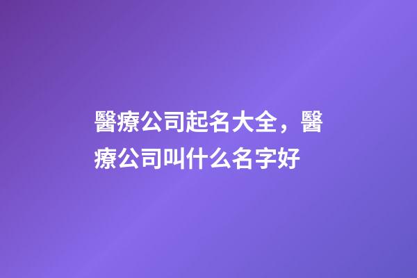 醫療公司起名大全，醫療公司叫什么名字好-第1張-公司起名-玄機派