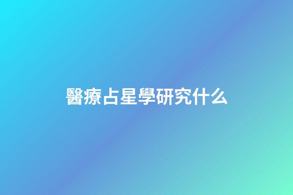 醫療占星學研究什么-第1張-星座運勢-玄機派