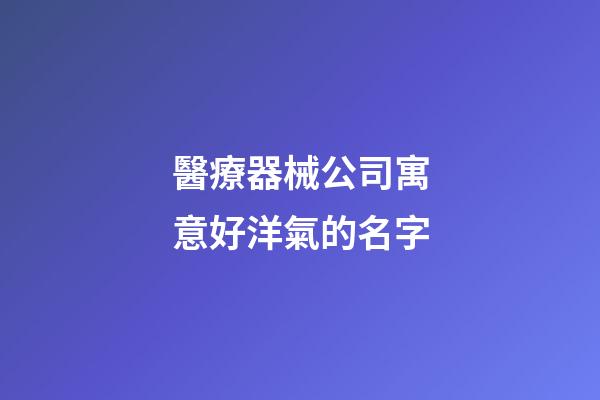 醫療器械公司寓意好洋氣的名字