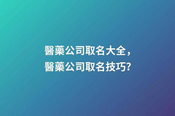 醫藥公司取名大全，醫藥公司取名技巧？-第1張-公司起名-玄機派