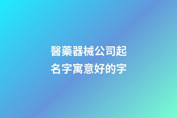 醫藥器械公司起名字寓意好的字-第1張-公司起名-玄機派