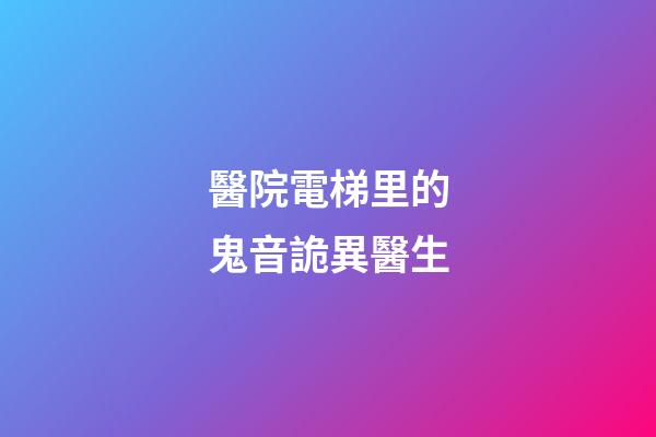 醫院電梯里的鬼音詭異醫生